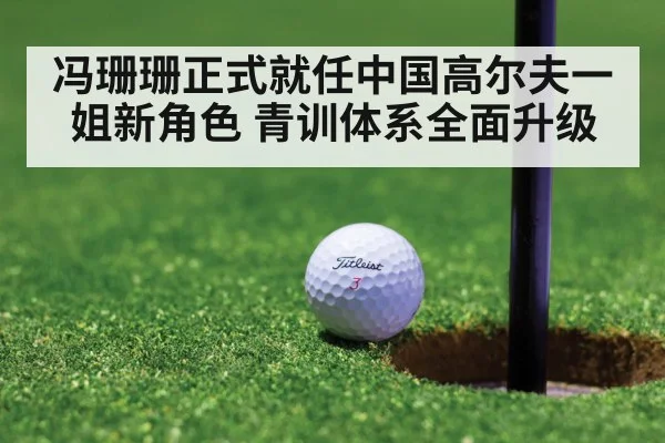 冯珊珊正式就任中国高尔夫一姐新角色 青训体系全面升级 - kaiyun